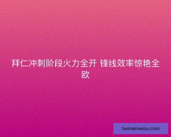 拜仁冲刺阶段火力全开 锋线效率惊艳全欧