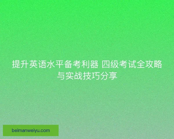 提升英语水平备考利器 四级考试全攻略与实战技巧分享