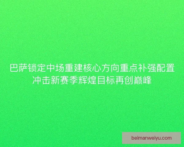 巴萨锁定中场重建核心方向重点补强配置冲击新赛季辉煌目标再创巅峰